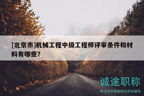 [北京市]機(jī)械工程中級(jí)工程師評(píng)審條件和材料有哪些？