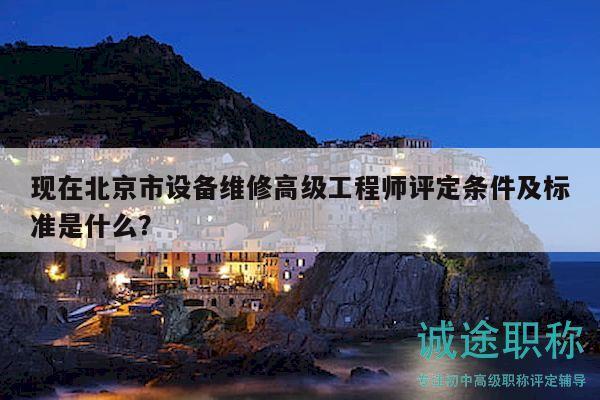 現(xiàn)在北京市設(shè)備維修高級工程師評定條件及標(biāo)準(zhǔn)是什么？