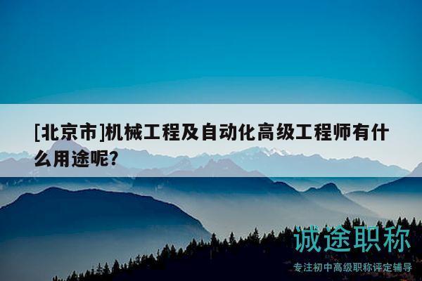 [北京市]機(jī)械工程及自動(dòng)化高級(jí)工程師有什么用途呢？