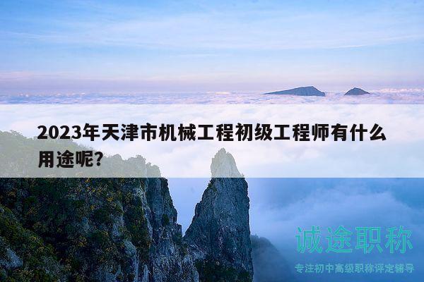 2023年天津市機(jī)械工程初級工程師有什么用途呢？