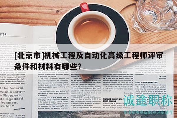 [北京市]機械工程及自動化高級工程師評審條件和材料有哪些？