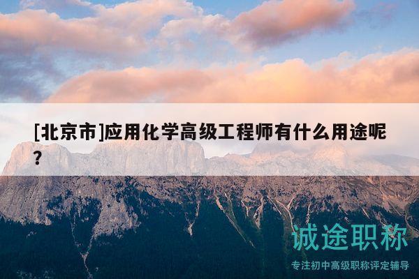 [北京市]應(yīng)用化學(xué)高級(jí)工程師有什么用途呢？