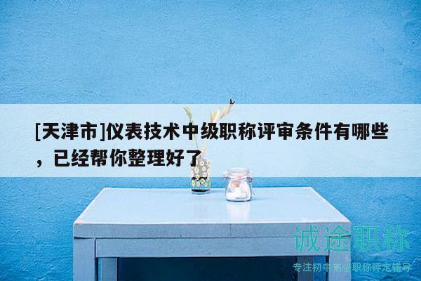 [天津市]儀表技術中級職稱評審條件有哪些，已經幫你整理好了