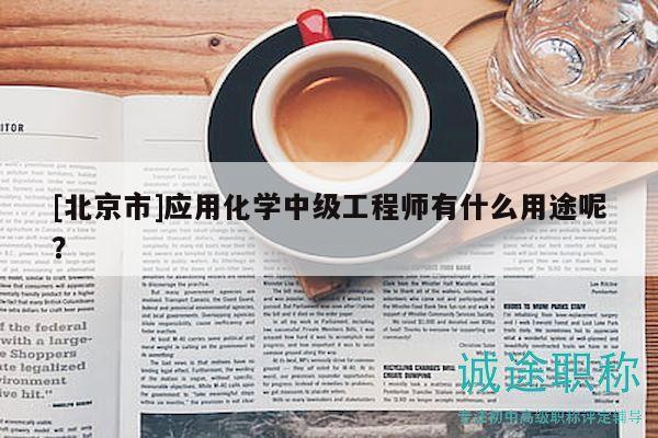 [北京市]應(yīng)用化學(xué)中級(jí)工程師有什么用途呢？