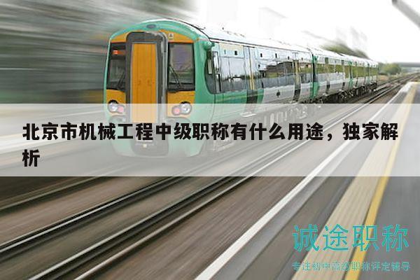 北京市機(jī)械工程中級職稱有什么用途，獨(dú)家解析