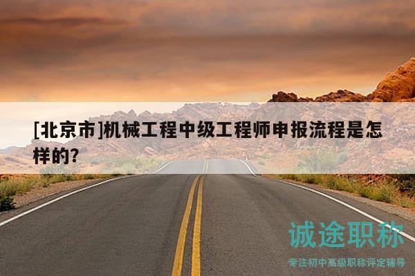 [北京市]機械工程中級工程師申報流程是怎樣的？
