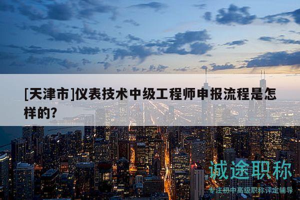 [天津市]儀表技術(shù)中級(jí)工程師申報(bào)流程是怎樣的？