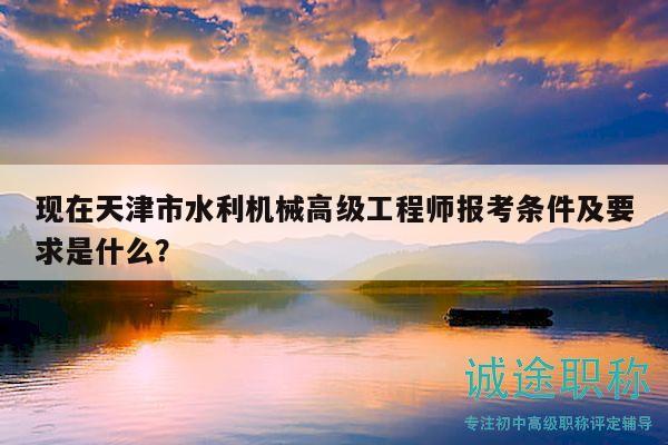 現(xiàn)在天津市水利機(jī)械高級工程師報考條件及要求是什么？