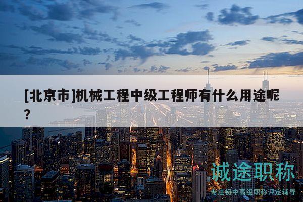 [北京市]機(jī)械工程中級工程師有什么用途呢？