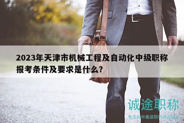 2023年天津市機(jī)械工程及自動化中級職稱報考條件及要求是什么？