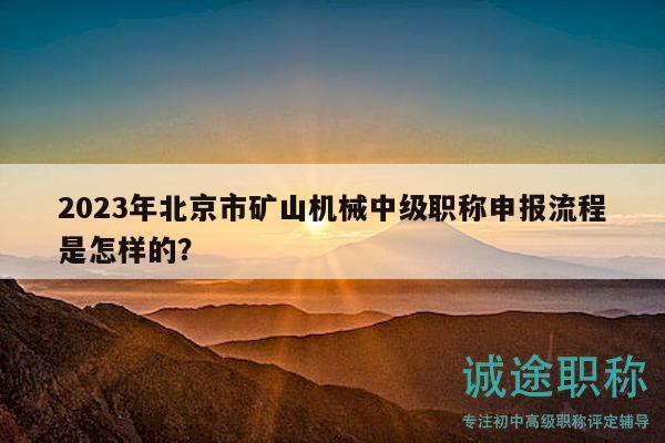 2023年北京市礦山機(jī)械中級(jí)職稱申報(bào)流程是怎樣的？