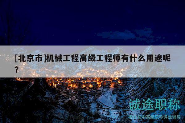 [北京市]機(jī)械工程高級(jí)工程師有什么用途呢？