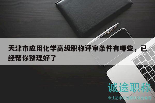 天津市應(yīng)用化學(xué)高級(jí)職稱評(píng)審條件有哪些，已經(jīng)幫你整理好了