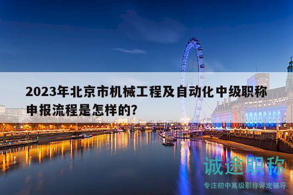 2023年北京市機械工程及自動化中級職稱申報流程是怎樣的？