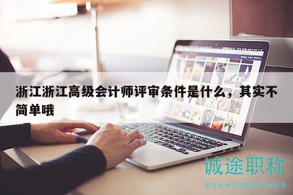 浙江浙江高級(jí)會(huì)計(jì)師評(píng)審條件是什么，其實(shí)不簡(jiǎn)單哦
