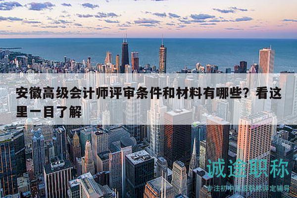 安徽高級(jí)會(huì)計(jì)師評(píng)審條件和材料有哪些？看這里一目了解