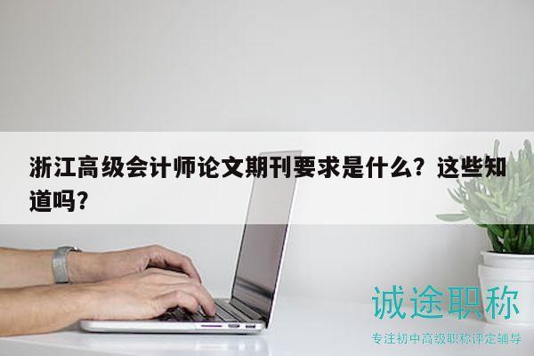 浙江高級(jí)會(huì)計(jì)師論文期刊要求是什么？這些知道嗎？