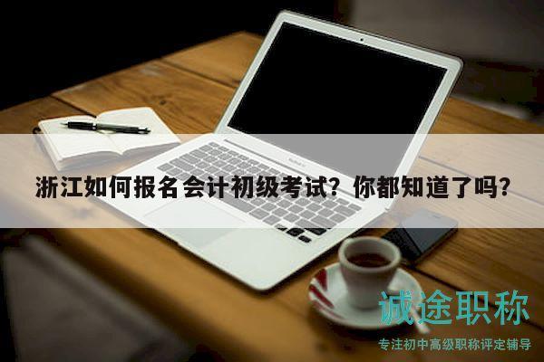 浙江如何報(bào)名會(huì)計(jì)初級(jí)考試？你都知道了嗎？