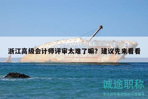 浙江高級會計(jì)師評審太難了嘛？建議先來看看