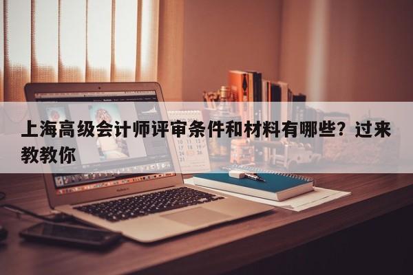 上海高級會計師評審條件和材料有哪些？過來教教你