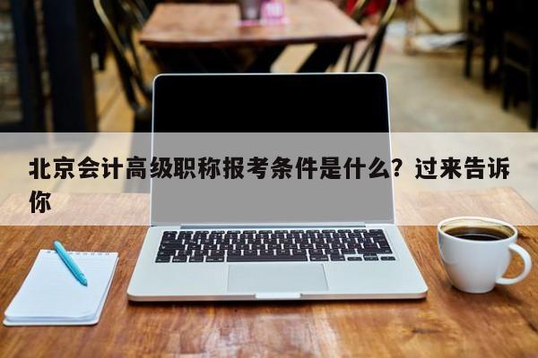 北京會(huì)計(jì)高級(jí)職稱(chēng)報(bào)考條件是什么？過(guò)來(lái)告訴你
