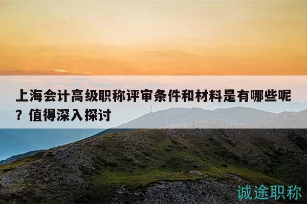 上海會(huì)計(jì)高級(jí)職稱評(píng)審條件和材料是有哪些呢？值得深入探討
