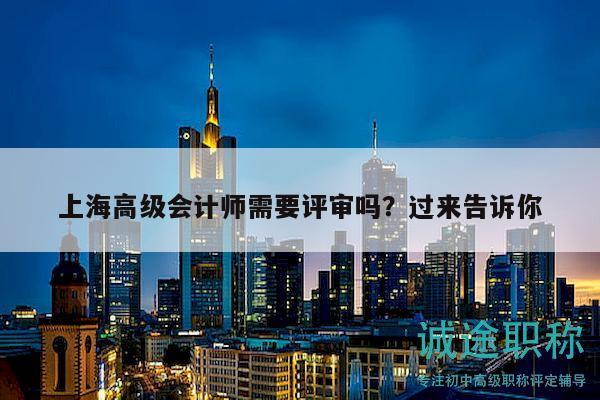 上海高級(jí)會(huì)計(jì)師需要評(píng)審嗎？過來告訴你