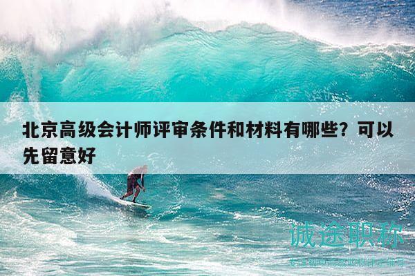 北京高級(jí)會(huì)計(jì)師評(píng)審條件和材料有哪些？可以先留意好