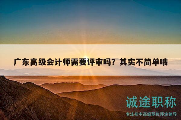 廣東高級(jí)會(huì)計(jì)師需要評(píng)審嗎？其實(shí)不簡(jiǎn)單哦