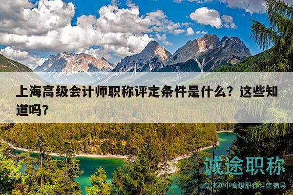 上海高級會計師職稱評定條件是什么？這些知道嗎？