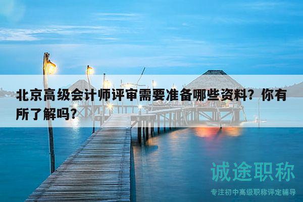 北京高級(jí)會(huì)計(jì)師評(píng)審需要準(zhǔn)備哪些資料？你有所了解嗎？