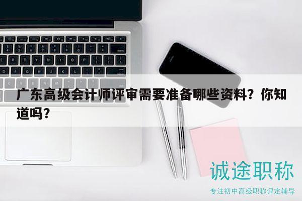 廣東高級會計師評審需要準(zhǔn)備哪些資料？你知道嗎？