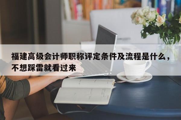 福建高級會計師職稱評定條件及流程是什么，不想踩雷就看過來