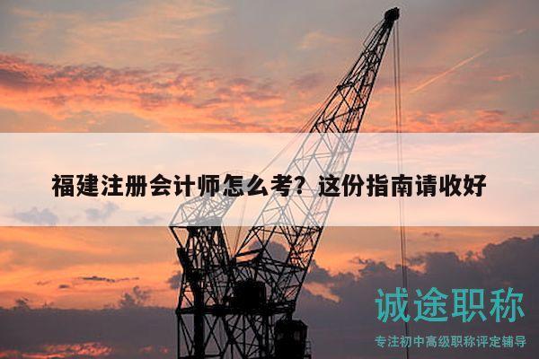 福建注冊會計師怎么考？這份指南請收好